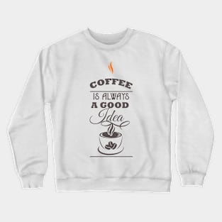 Coffee is Always a Good Idea Crewneck Sweatshirt